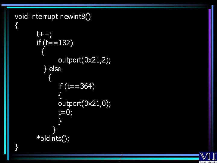 void interrupt newint 8() { t++; if (t==182) { outport(0 x 21, 2); } void interrupt newint 8() { t++; if (t==182) { outport(0 x 21, 2); }