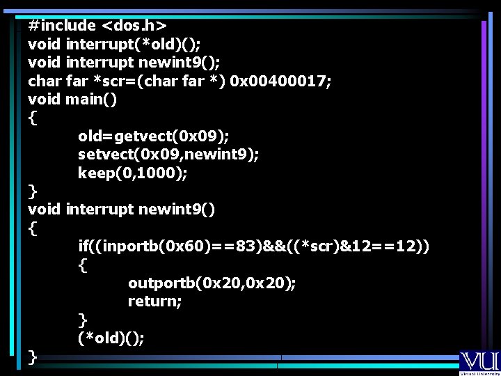 #include <dos. h> void interrupt(*old)(); void interrupt newint 9(); char far *scr=(char far *) #include <dos. h> void interrupt(*old)(); void interrupt newint 9(); char far *scr=(char far *)