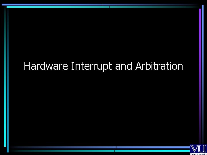 Hardware Interrupt and Arbitration Hardware Interrupt and Arbitration