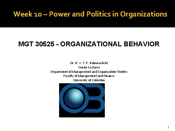Week 10 – Power and Politics in Organizations MGT 30525 - ORGANIZATIONAL BEHAVIOR Dr. Week 10 – Power and Politics in Organizations MGT 30525 - ORGANIZATIONAL BEHAVIOR Dr.