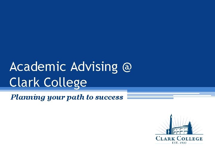 Academic Advising @ Clark College Planning your path to success 