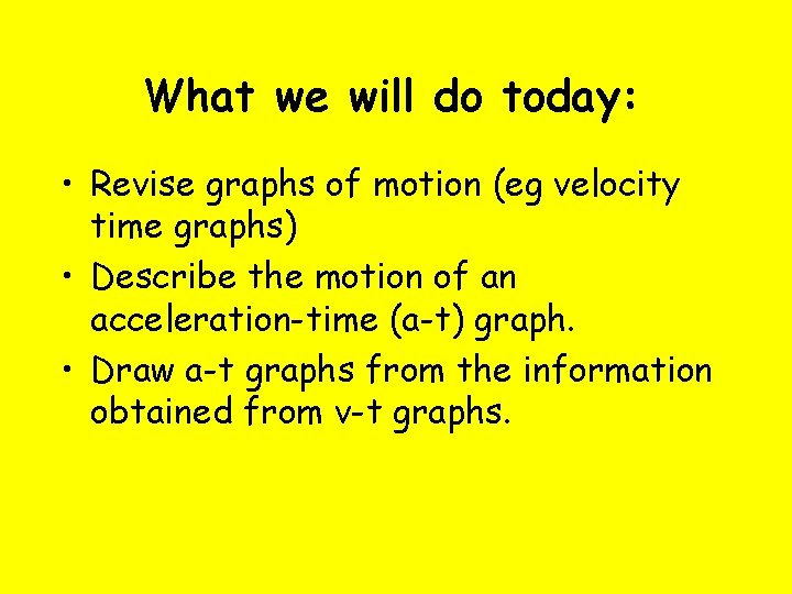 What we will do today: • Revise graphs of motion (eg velocity time graphs)