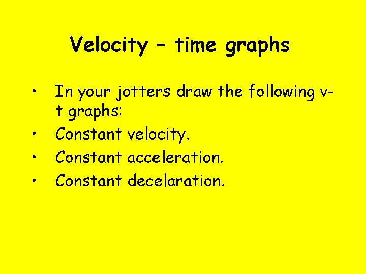Velocity – time graphs • • In your jotters draw the following vt graphs: