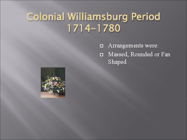 Colonial Williamsburg Period 1714 -1780 Arrangements were: Massed, Rounded or Fan Shaped 