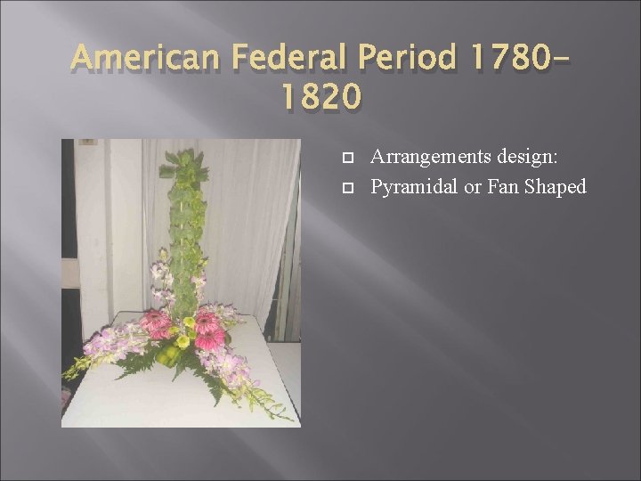 American Federal Period 17801820 Arrangements design: Pyramidal or Fan Shaped 
