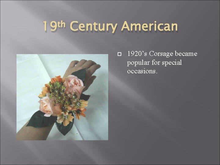 19 th Century American 1920’s Corsage became popular for special occasions. 