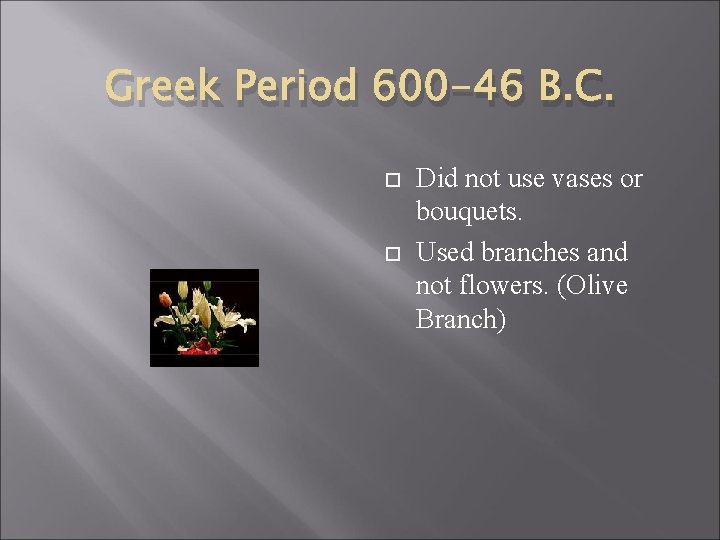 Greek Period 600 -46 B. C. Did not use vases or bouquets. Used branches