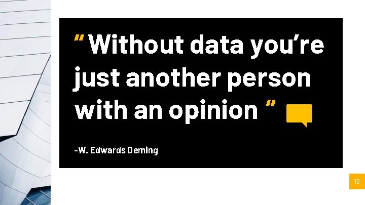 “ Without data you’re just another person with an opinion “ -W. Edwards Deming