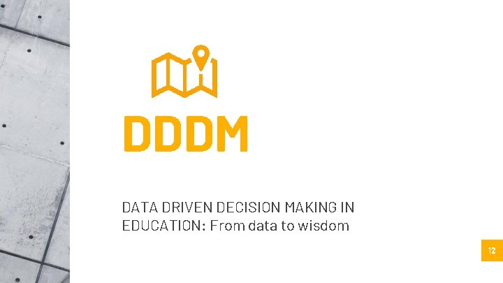 DDDM DATA DRIVEN DECISION MAKING IN EDUCATION: From data to wisdom 12 