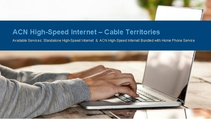 ACN High-Speed Internet – Cable Territories Available Services: Standalone High-Speed Internet & ACN High-Speed