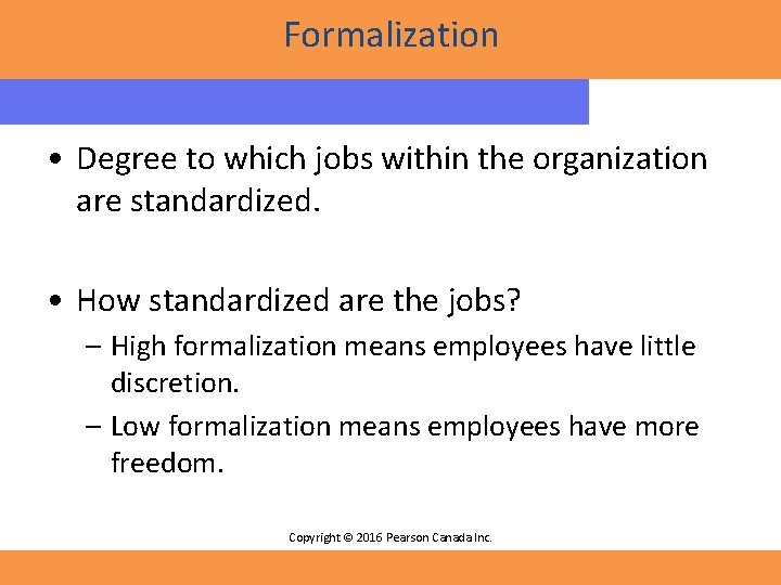 Formalization • Degree to which jobs within the organization are standardized. • How standardized