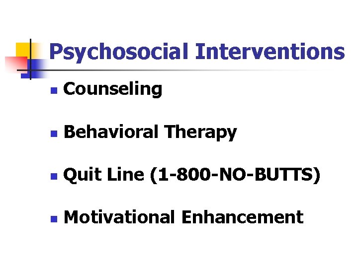 Psychosocial Interventions n Counseling n Behavioral Therapy n Quit Line (1 -800 -NO-BUTTS) n