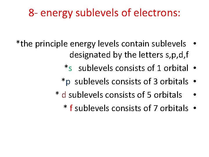 8 - energy sublevels of electrons: *the principle energy levels contain sublevels designated by