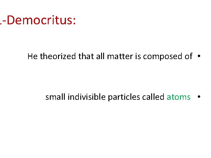 1 -Democritus: He theorized that all matter is composed of • small indivisible particles