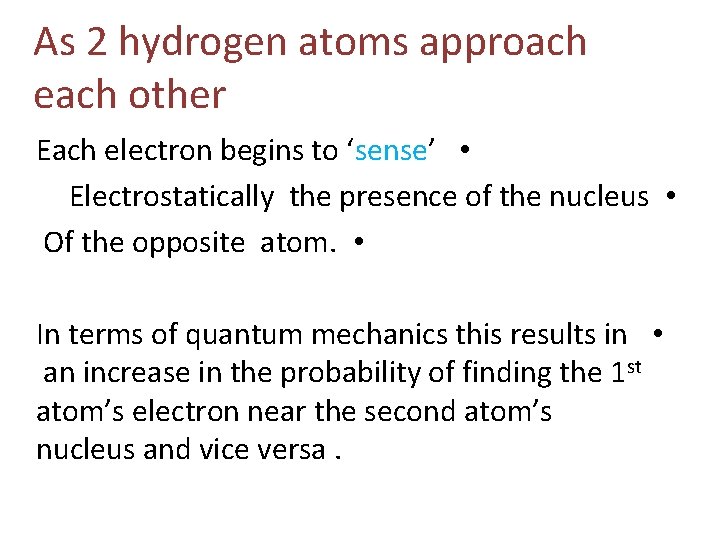 As 2 hydrogen atoms approach each other Each electron begins to ‘sense’ • Electrostatically