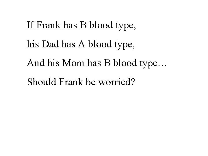 If Frank has B blood type, his Dad has A blood type, And his