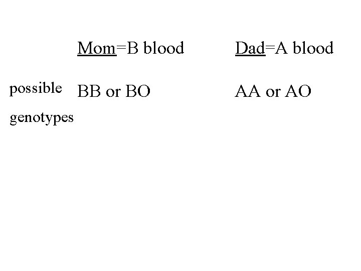 Mom=B blood possible BB or BO genotypes Dad=A blood AA or AO 