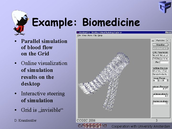 Example: Biomedicine • Parallel simulation of blood flow on the Grid • Online visualization