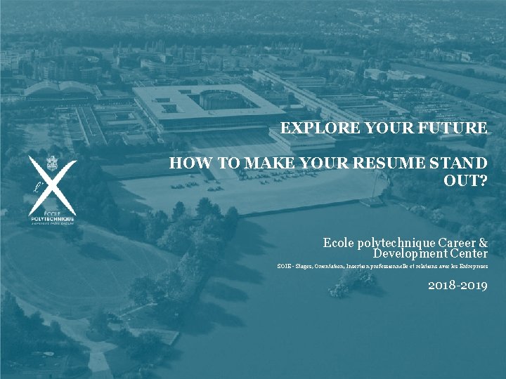 EXPLORE YOUR FUTURE HOW TO MAKE YOUR RESUME STAND OUT? Ecole polytechnique Career &