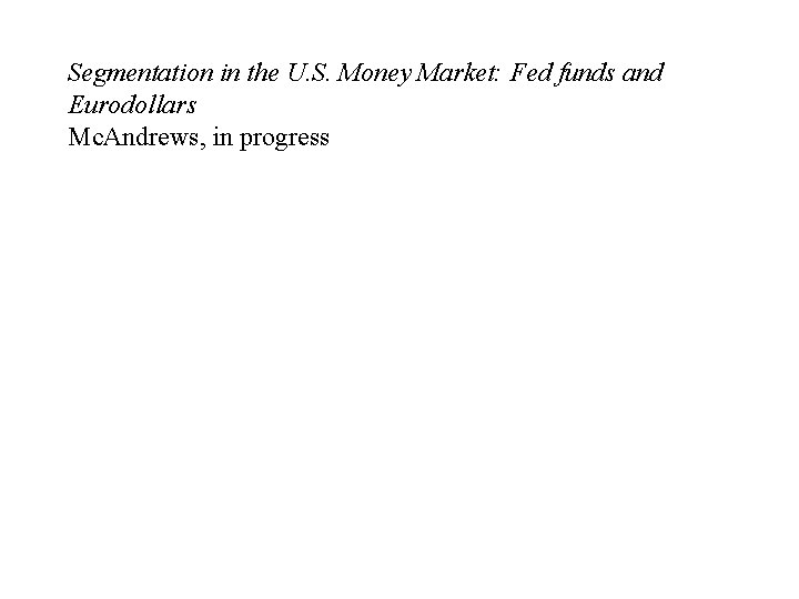 Segmentation in the U. S. Money Market: Fed funds and Eurodollars Mc. Andrews, in