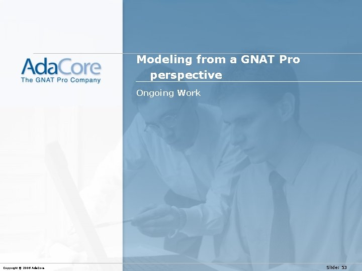 Modeling from a GNAT Pro perspective Ongoing Work Copyright © 2008 Ada. Core Slide: