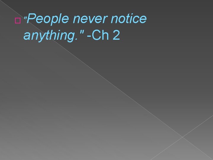 People never notice anything. " -Ch 2 �" 