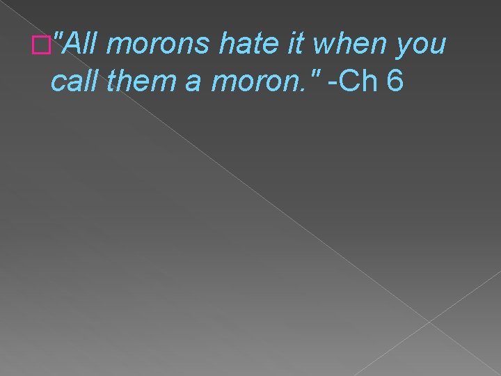 �"All morons hate it when you call them a moron. " -Ch 6 