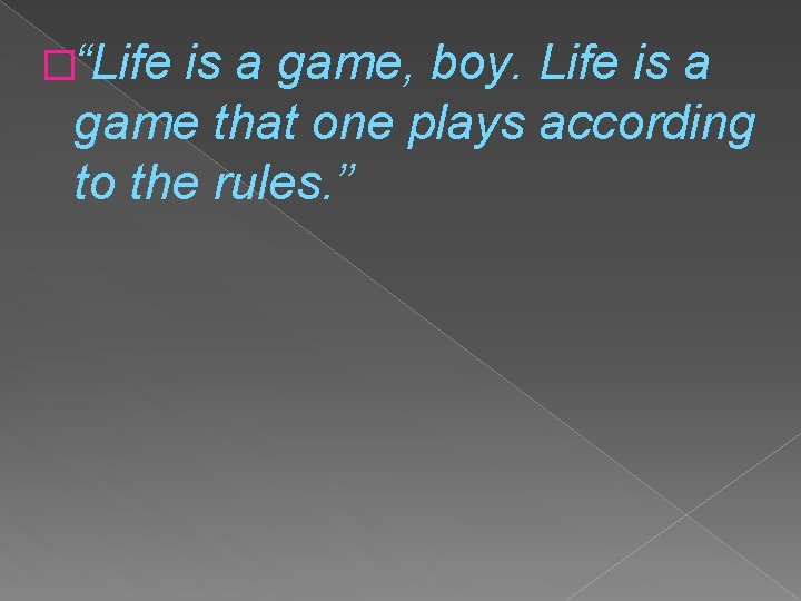 �“Life is a game, boy. Life is a game that one plays according to