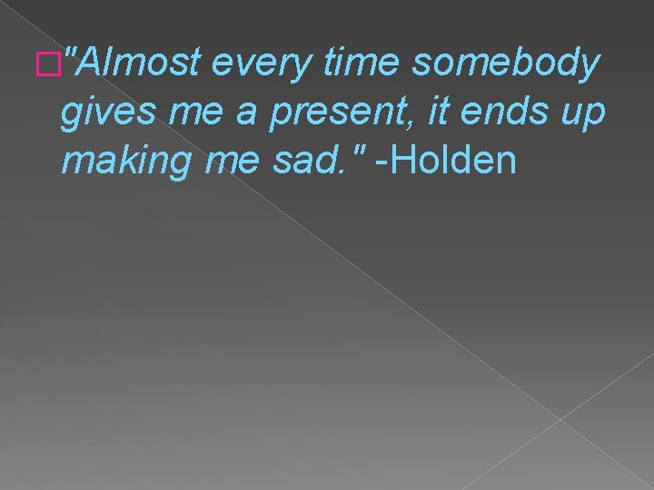 �"Almost every time somebody gives me a present, it ends up making me sad.