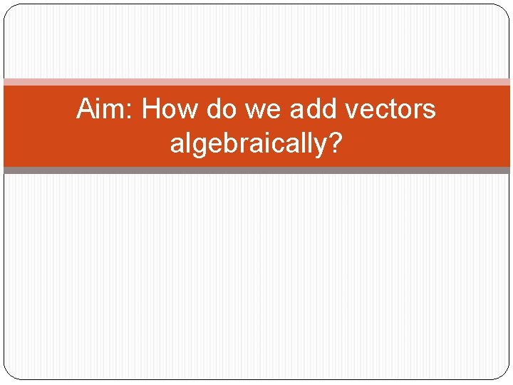 Aim: How do we add vectors algebraically? 
