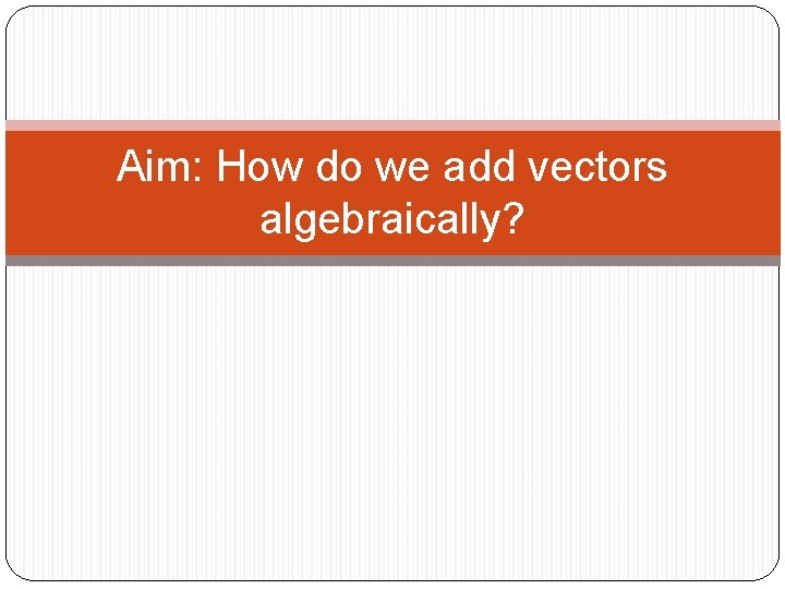 Aim: How do we add vectors algebraically? 
