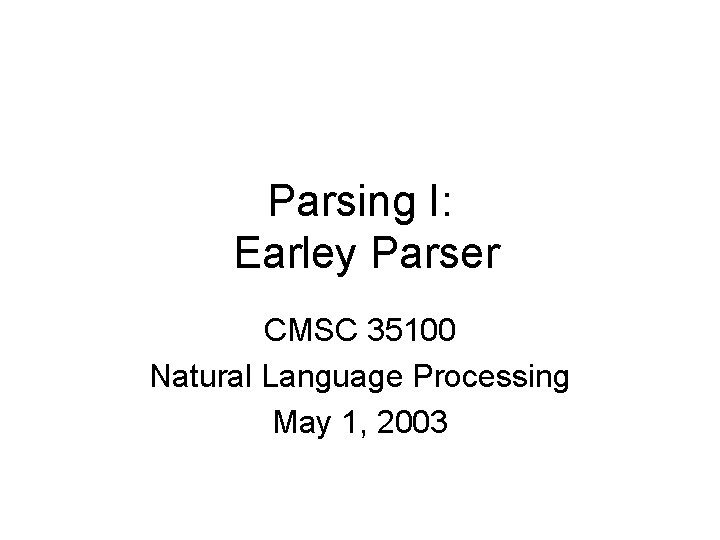 Parsing I: Earley Parser CMSC 35100 Natural Language Processing May 1, 2003 