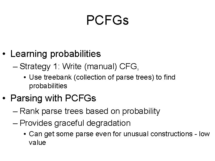 PCFGs • Learning probabilities – Strategy 1: Write (manual) CFG, • Use treebank (collection