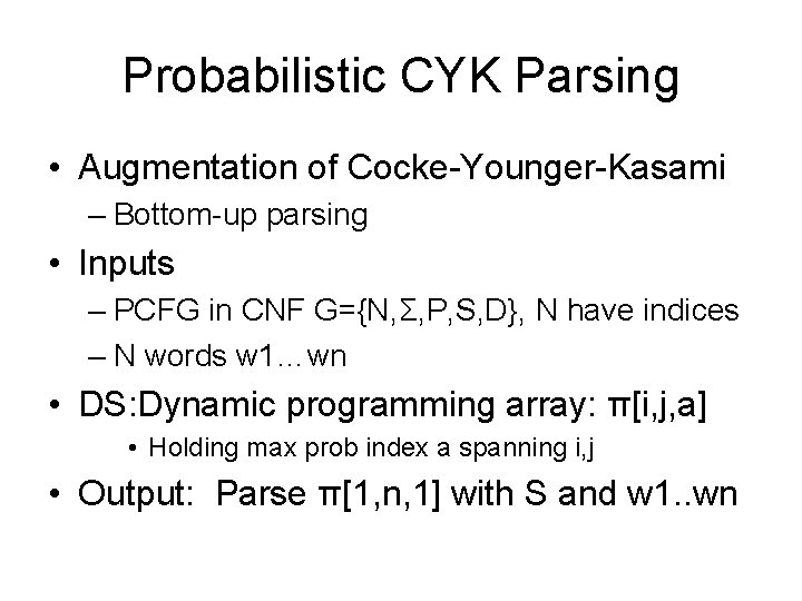 Probabilistic CYK Parsing • Augmentation of Cocke-Younger-Kasami – Bottom-up parsing • Inputs – PCFG