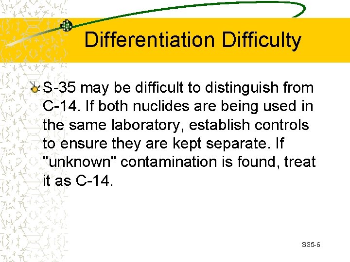 Differentiation Difficulty S-35 may be difficult to distinguish from C-14. If both nuclides are