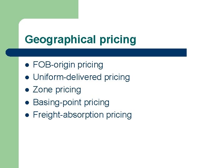 Geographical pricing l l l FOB-origin pricing Uniform-delivered pricing Zone pricing Basing-point pricing Freight-absorption