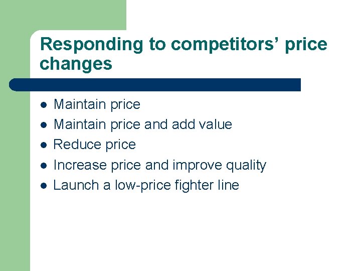 Responding to competitors’ price changes l l l Maintain price and add value Reduce