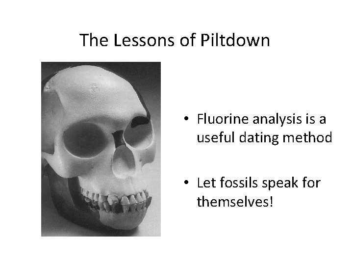 The Lessons of Piltdown • Fluorine analysis is a useful dating method • Let