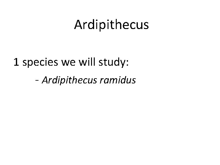 Ardipithecus 1 species we will study: - Ardipithecus ramidus 