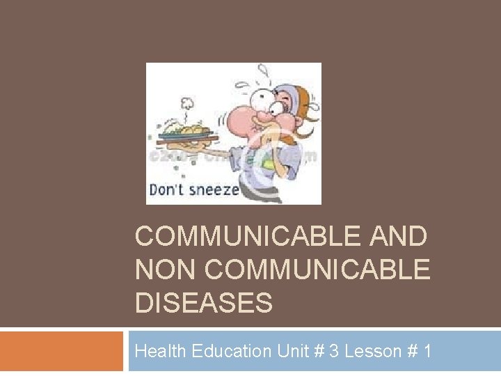 COMMUNICABLE AND NON COMMUNICABLE DISEASES Health Education Unit # 3 Lesson # 1 