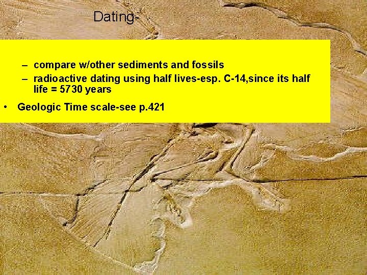 Dating– compare w/other sediments and fossils – radioactive dating using half lives-esp. C-14, since