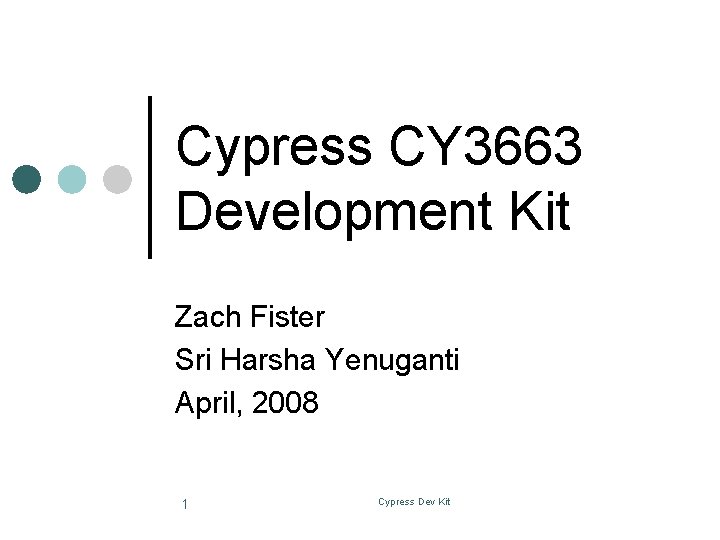 Cypress CY 3663 Development Kit Zach Fister Sri Harsha Yenuganti April, 2008 1 Cypress