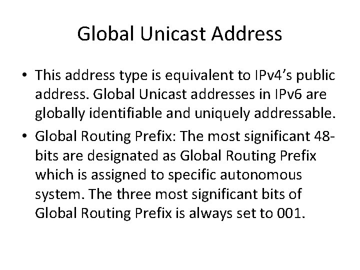 Global Unicast Address • This address type is equivalent to IPv 4’s public address.
