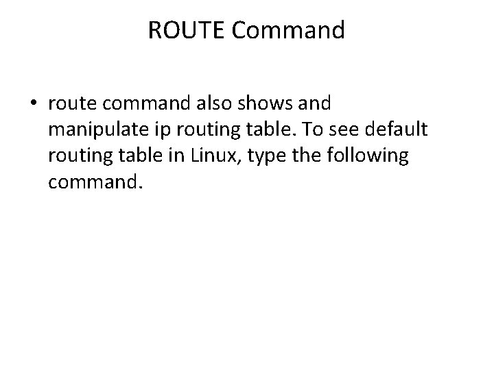 ROUTE Command • route command also shows and manipulate ip routing table. To see