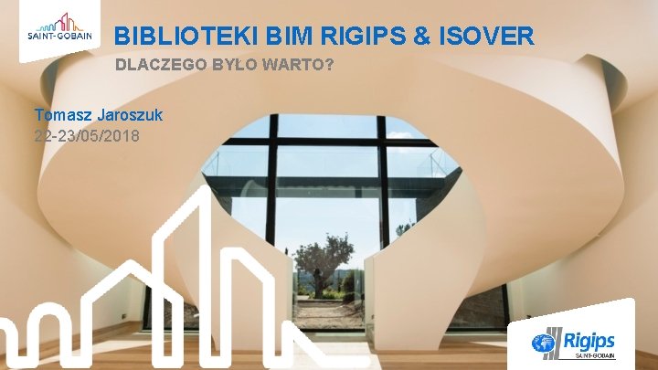 BIBLIOTEKI BIM RIGIPS & ISOVER DLACZEGO BYŁO WARTO? Tomasz Jaroszuk 22 -23/05/2018 