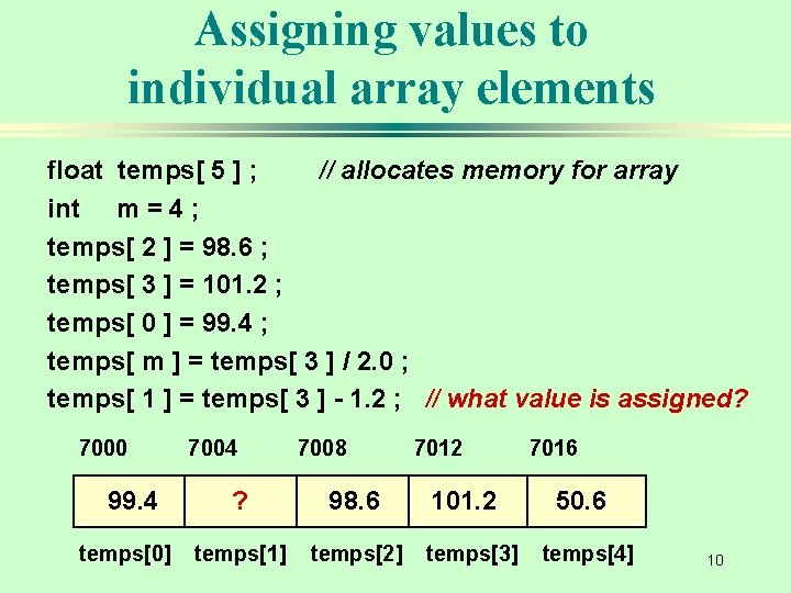 Assigning values to individual array elements float temps[ 5 ] ; // allocates memory