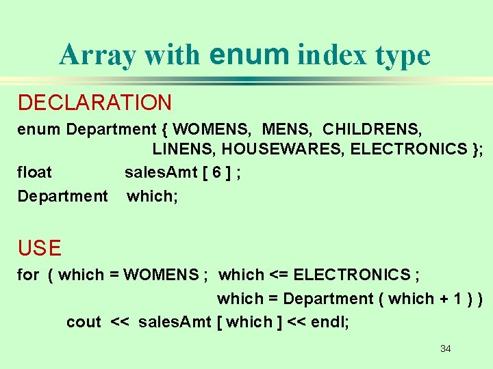 Array with enum index type DECLARATION enum Department { WOMENS, CHILDRENS, LINENS, HOUSEWARES, ELECTRONICS