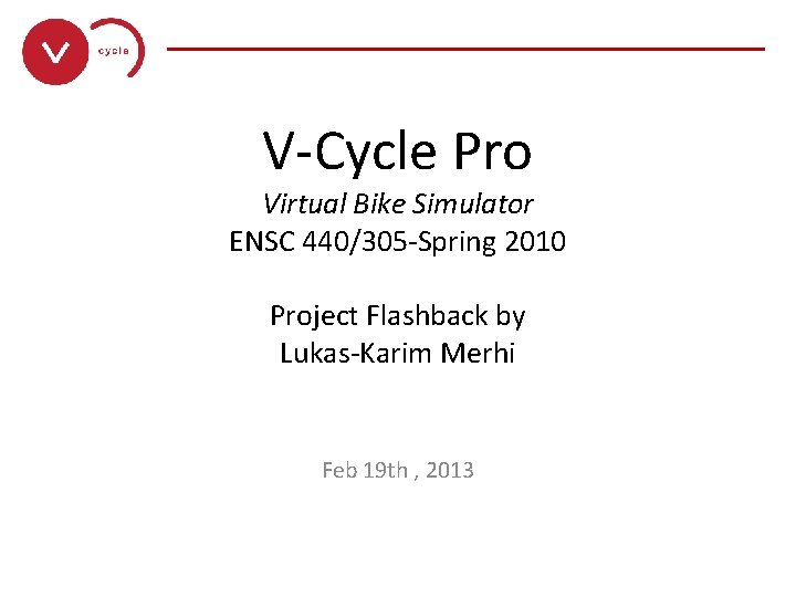 ______________ V-Cycle Pro Virtual Bike Simulator ENSC 440/305 -Spring 2010 Project Flashback by Lukas-Karim