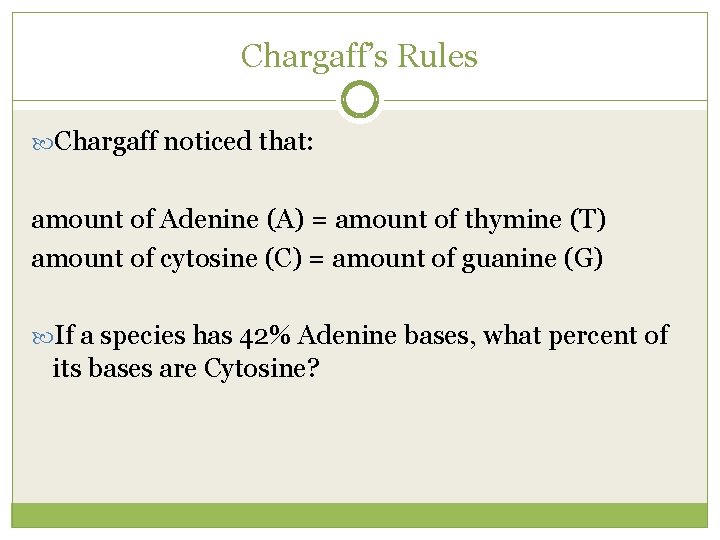 Chargaff’s Rules Chargaff noticed that: amount of Adenine (A) = amount of thymine (T)