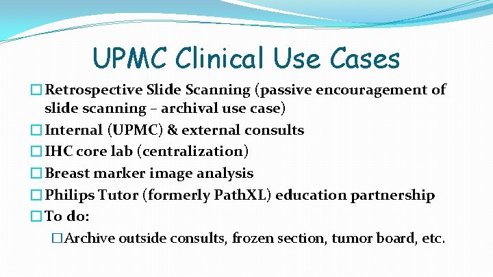 UPMC Clinical Use Cases �Retrospective Slide Scanning (passive encouragement of slide scanning – archival